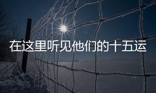 在这里听见他们的十五运心声 荣誉沉淀，初心不改，他们依然在为最初的热爱与梦想坚持拼搏，没有时间界限，用内心的真实独白迎接2025十五运会 的到来！