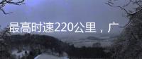 最高时速220公里，广清城际铁路北延线顺利完成逐级提速试验