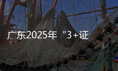 广东2025年“3+证书”考试、依学考录取工作安排发布 2025年各院校两项考试招生计划数不少于2024年