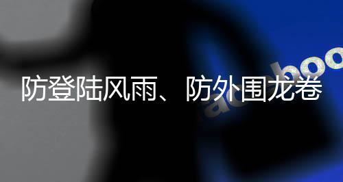 防登陆风雨、防外围龙卷！“摩羯”或成为登陆我国“最强秋台”